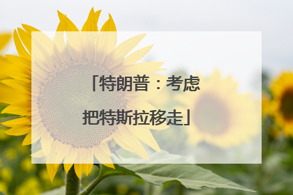特朗普：考虑把特斯拉移走