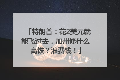 特朗普：花2美元就能飞过去，加州修什么高铁？浪费钱！