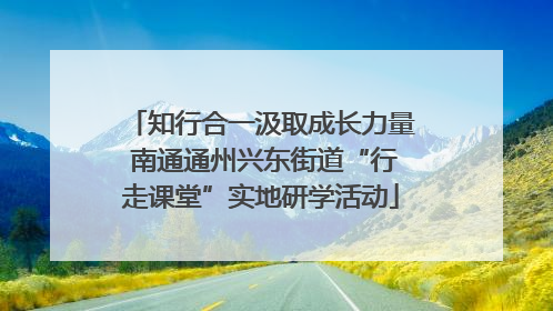 知行合一汲取成长力量 南通通州兴东街道“行走课堂”实地研学活动