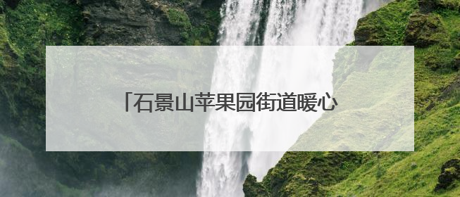 石景山苹果园街道暖心举措保障考生顺利参考