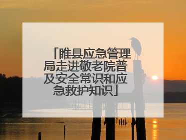 睢县应急管理局走进敬老院普及安全常识和应急救护知识