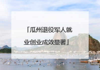 瓜州退役军人就业创业成效显著