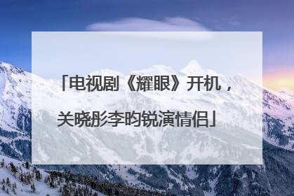 电视剧《耀眼》开机，关晓彤李昀锐演情侣