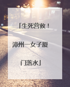 生死营救！漳州一女子厦门落水