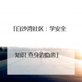 白沙湾社区：学安全知识 查身边隐患