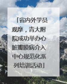 省内外学员观摩，青大附院成功举办心脏瓣膜病介入中心规范化系列培训活动