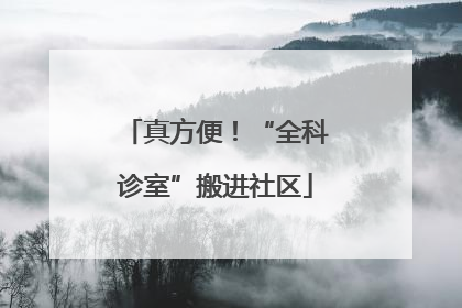 真方便！“全科诊室”搬进社区