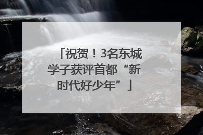 祝贺！3名东城学子获评首都“新时代好少年”