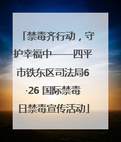 禁毒齐行动，守护幸福中——四平市铁东区司法局6·26 国际禁毒日禁毒宣传活动