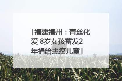 福建福州：青丝化爱 8岁女孩蓄发2年捐给患癌儿童