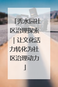 秀水园社区治理探索｜让文化活力转化为社区治理动力