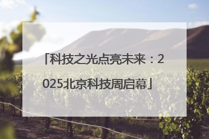 科技之光点亮未来：2025北京科技周启幕