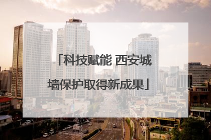 科技赋能 西安城墙保护取得新成果