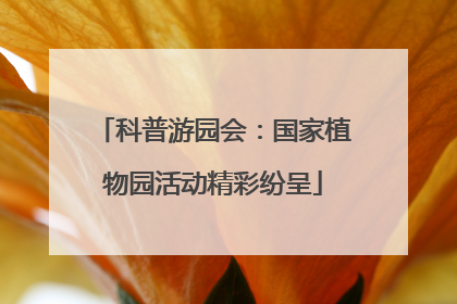 科普游园会：国家植物园活动精彩纷呈