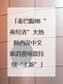 秦巴腹地“夜经济”火热 陕西汉中文旅消费场景持续“上新”