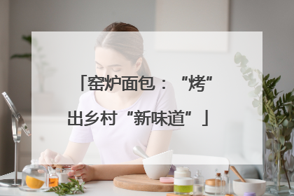 窑炉面包：“烤”出乡村“新味道”