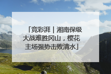 竞彩湃｜湘南保级大战难胜冈山，樱花主场强势击败清水