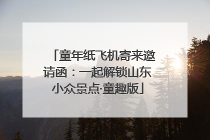 童年纸飞机寄来邀请函：一起解锁山东小众景点·童趣版