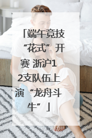 端午竞技“花式”开赛 浙沪12支队伍上演“龙舟斗牛”