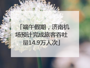 端午假期，济南机场预计完成旅客吞吐量14.9万人次