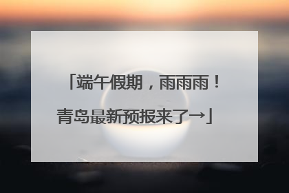 端午假期，雨雨雨！青岛最新预报来了→