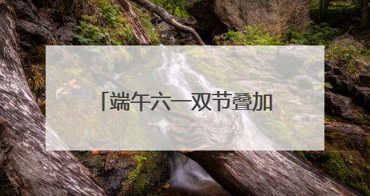端午六一双节叠加，亲子家庭解锁艾叶飘香的别样儿童节