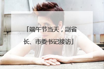端午节当天，副省长、市委书记接访