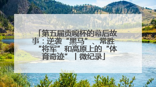 第五届贡嘎杯的幕后故事：逆袭“黑马”、常胜“将军”和高原上的“体育奇迹”丨微纪录