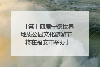 第十四届宁德世界地质公园文化旅游节将在福安市举办
