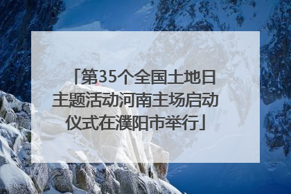 第35个全国土地日主题活动河南主场启动仪式在濮阳市举行