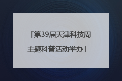 第39届天津科技周主题科普活动举办