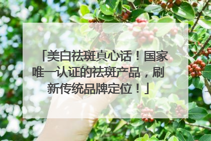 美白祛斑真心话！国家唯一认证的祛斑产品，刷新传统品牌定位！