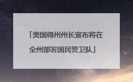 美国得州州长宣布将在全州部署国民警卫队
