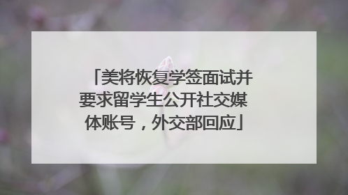 美将恢复学签面试并要求留学生公开社交媒体账号，外交部回应