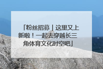粉丝招募｜这里又上新啦！一起去穿越长三角体育文化时空吧