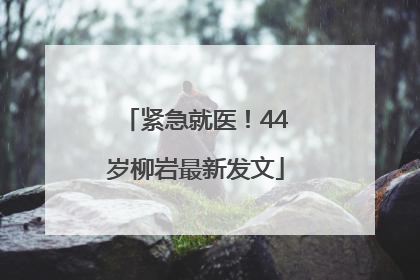 紧急就医！44岁柳岩最新发文