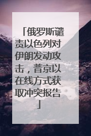 俄罗斯谴责以色列对伊朗发动攻击，普京以在线方式获取冲突报告