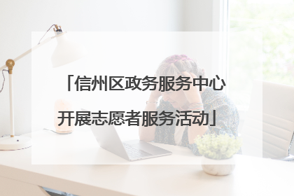 信州区政务服务中心开展志愿者服务活动