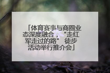 体育赛事与商圈业态深度融合，“走红军走过的路” 徒步活动举行推介会