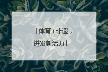 体育+非遗，迸发新活力
