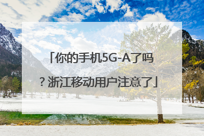 你的手机5G-A了吗？浙江移动用户注意了
