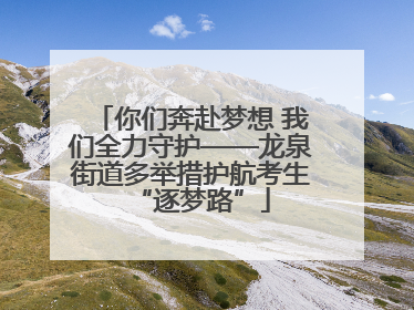 你们奔赴梦想 我们全力守护——龙泉街道多举措护航考生“逐梦路”