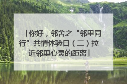你好，邻舍之“邻里同行”共情体验日（二）拉近邻里心灵的距离