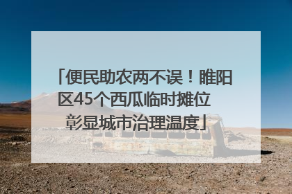 便民助农两不误！睢阳区45个西瓜临时摊位 彰显城市治理温度