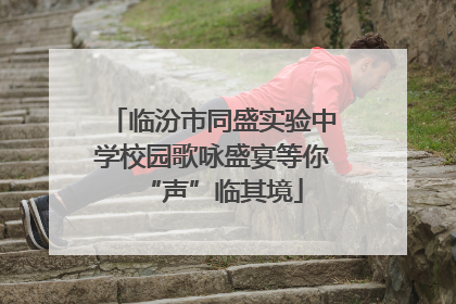 临汾市同盛实验中学校园歌咏盛宴等你“声”临其境