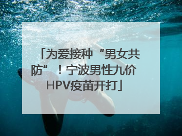为爱接种“男女共防”！宁波男性九价HPV疫苗开打