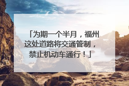 为期一个半月，福州这处道路将交通管制，禁止机动车通行！