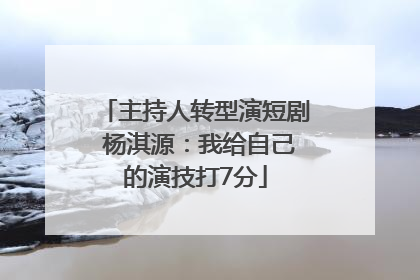 主持人转型演短剧 杨淇源：我给自己的演技打7分