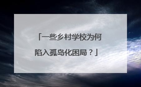 一些乡村学校为何陷入孤岛化困局？