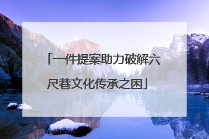 一件提案助力破解六尺巷文化传承之困